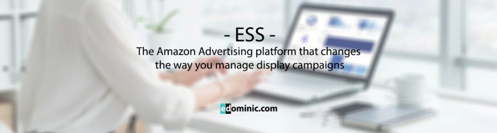 Image of ESS the secret platform that will make you change the way you manage display campaigns on Amazon - edominic